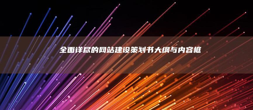 全面详尽的网站建设策划书大纲与内容框架